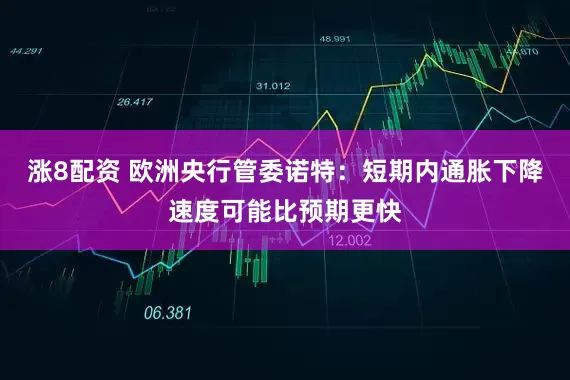 涨8配资 欧洲央行管委诺特：短期内通胀下降速度可能比预期更快