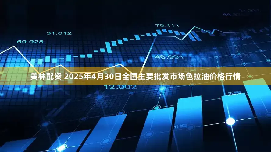 美林配资 2025年4月30日全国主要批发市场色拉油价格行情