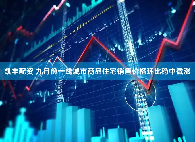 凯丰配资 九月份一线城市商品住宅销售价格环比稳中微涨