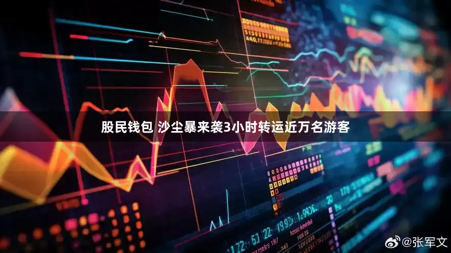 股民钱包 沙尘暴来袭3小时转运近万名游客