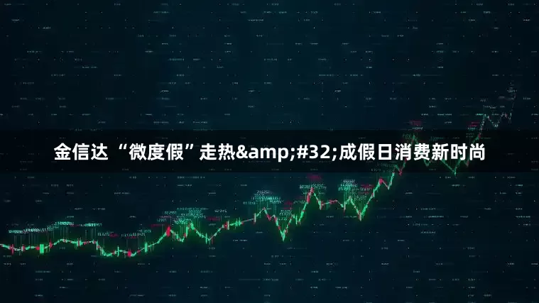 金信达 “微度假”走热&#32;成假日消费新时尚