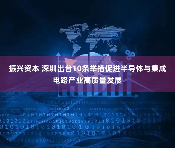 振兴资本 深圳出台10条举措促进半导体与集成电路产业高质量发展