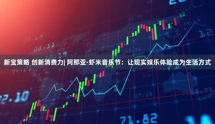新宝策略 创新消费力| 阿那亚·虾米音乐节：让现实娱乐体验成为生活方式