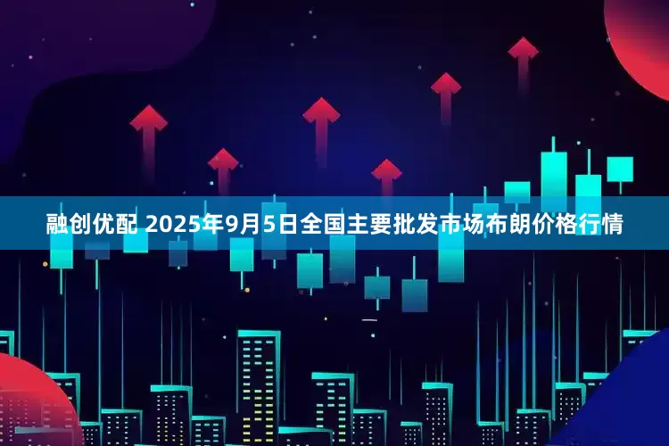 融创优配 2025年9月5日全国主要批发市场布朗价格行情