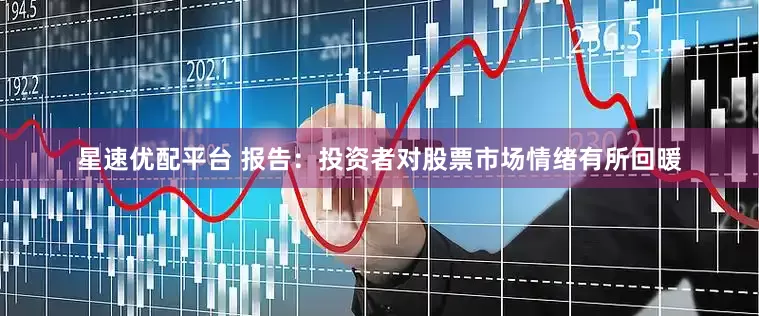 星速优配平台 报告：投资者对股票市场情绪有所回暖